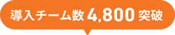 導入チーム数4,800突破 導入チーム数4,800突破